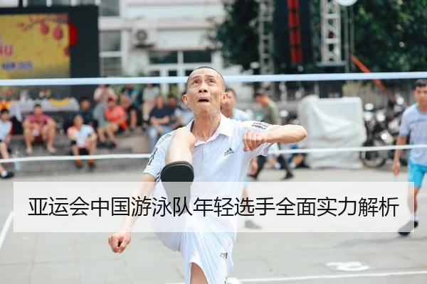 亚运会中国游泳队年轻选手全面实力解析