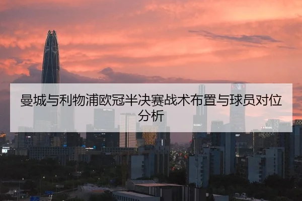 曼城与利物浦欧冠半决赛战术布置与球员对位分析